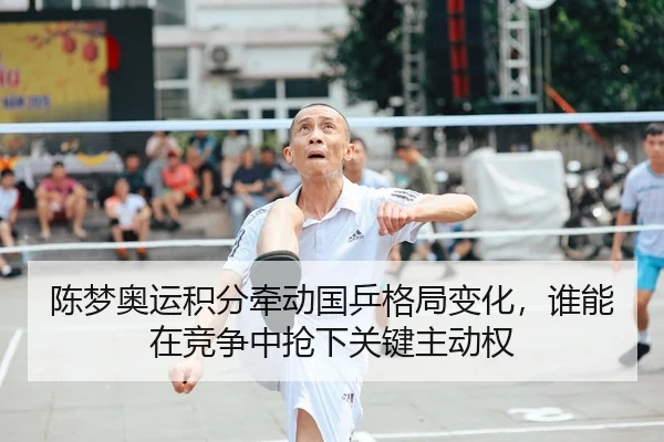 陈梦奥运积分牵动国乒格局变化，谁能在竞争中抢下关键主动权
