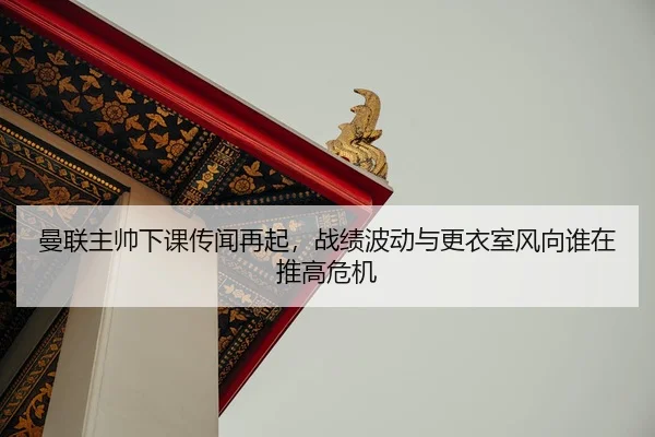 曼联主帅下课传闻再起，战绩波动与更衣室风向谁在推高危机 - 相关报道缩略图